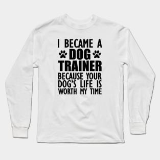 Dog Trainer - Your dog's life is worth my time Long Sleeve T-Shirt